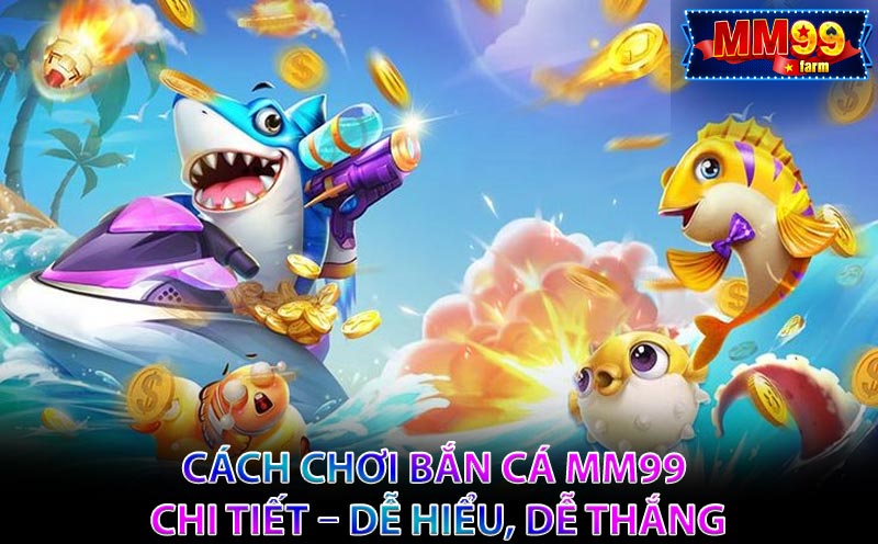 Cách chơi Bắn Cá MM99 chi tiết – Dễ hiểu, dễ thắng