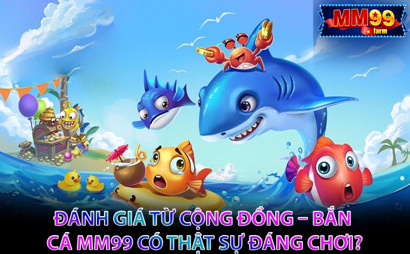Đánh giá từ cộng đồng – Bắn Cá MM99 có thật sự đáng chơi?