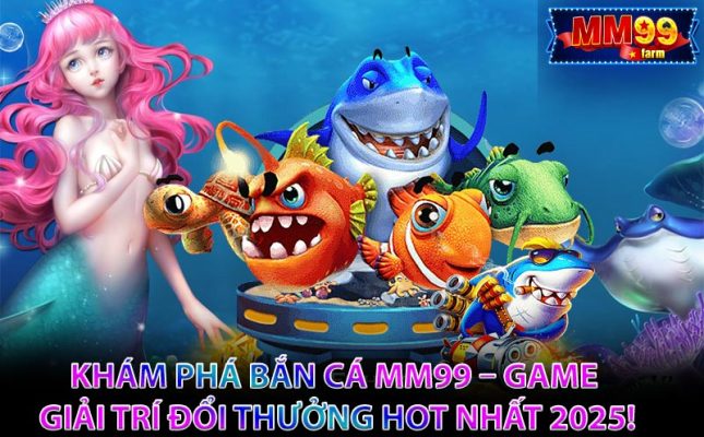 Khám Phá Bắn Cá MM99 – Game Giải Trí Đổi Thưởng Hot Nhất 2025!